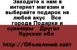 Заходите к нам в интернет-магазин и выберайте подарок на любой вкус - Все города Подарки и сувениры » Другое   . Курская обл.